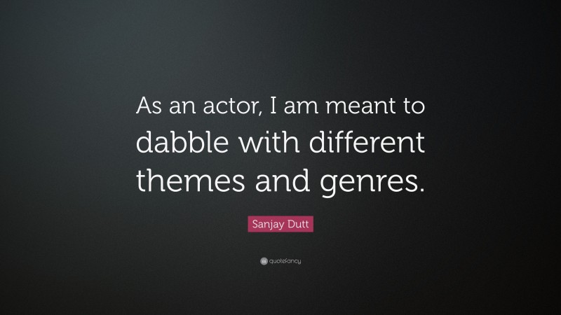 Sanjay Dutt Quote: “As an actor, I am meant to dabble with different themes and genres.”