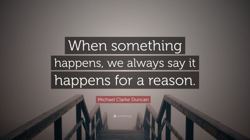 Michael Clarke Duncan Quote: “When something happens, we always say it happens for a reason.”