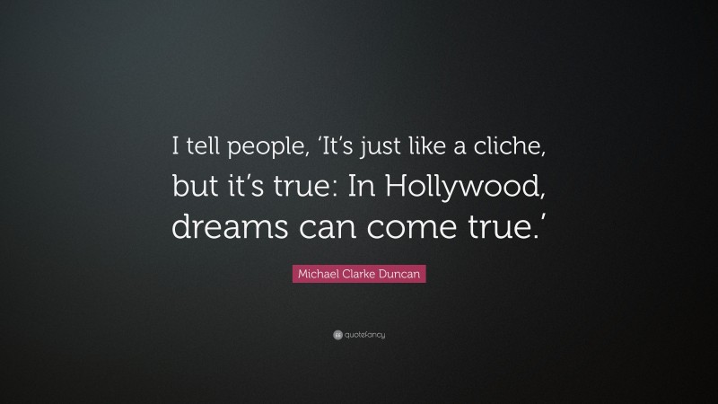 Michael Clarke Duncan Quote: “I tell people, ‘It’s just like a cliche, but it’s true: In Hollywood, dreams can come true.’”