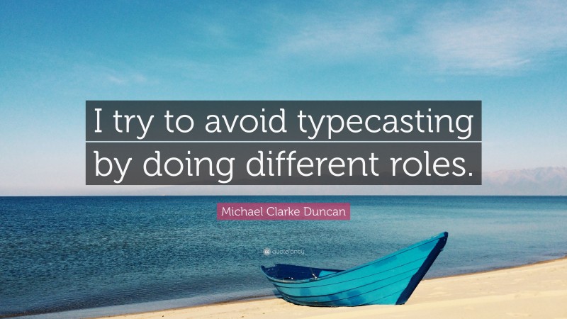 Michael Clarke Duncan Quote: “I try to avoid typecasting by doing different roles.”