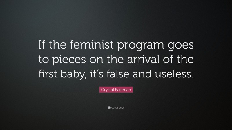 Crystal Eastman Quote: “If the feminist program goes to pieces on the arrival of the first baby, it’s false and useless.”