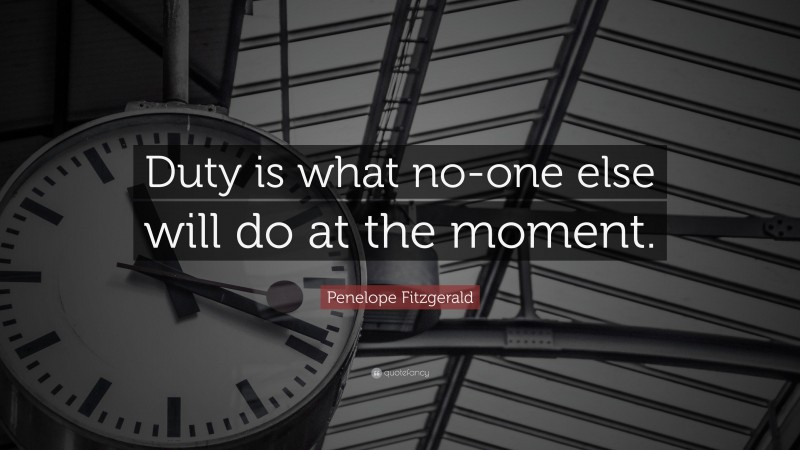 Penelope Fitzgerald Quote: “Duty is what no-one else will do at the moment.”