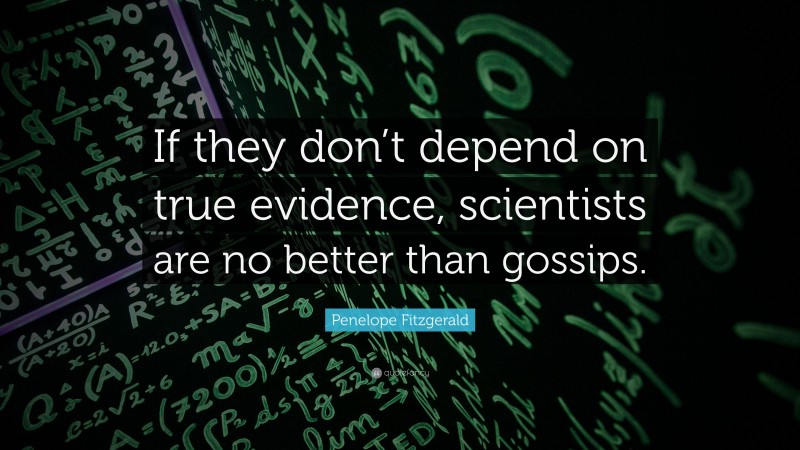 Penelope Fitzgerald Quote: “If they don’t depend on true evidence, scientists are no better than gossips.”