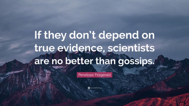 Penelope Fitzgerald Quote: “If they don’t depend on true evidence, scientists are no better than gossips.”