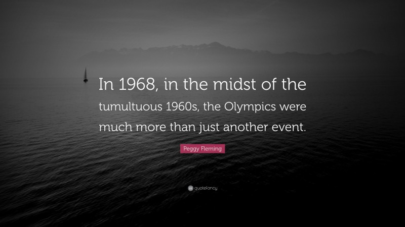 Peggy Fleming Quote: “In 1968, in the midst of the tumultuous 1960s, the Olympics were much more than just another event.”