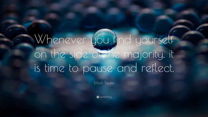 Mark Twain Quote: “Whenever you find yourself on the side of the majority, it is time to pause and reflect.”