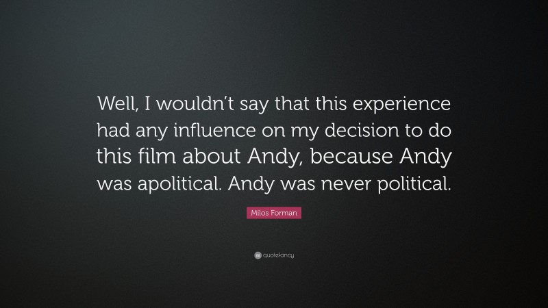 Milos Forman Quote: “Well, I wouldn’t say that this experience had any influence on my decision to do this film about Andy, because Andy was apolitical. Andy was never political.”