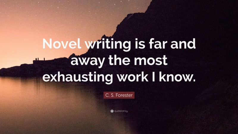 C. S. Forester Quote: “Novel writing is far and away the most exhausting work I know.”
