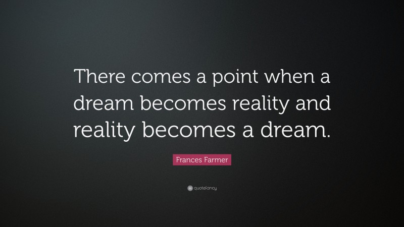 Frances Farmer Quote: “There comes a point when a dream becomes reality and reality becomes a dream.”