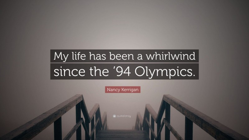 Nancy Kerrigan Quote: “My life has been a whirlwind since the ’94 Olympics.”