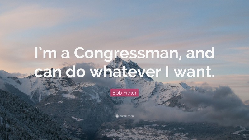 Bob Filner Quote: “I’m a Congressman, and can do whatever I want.”