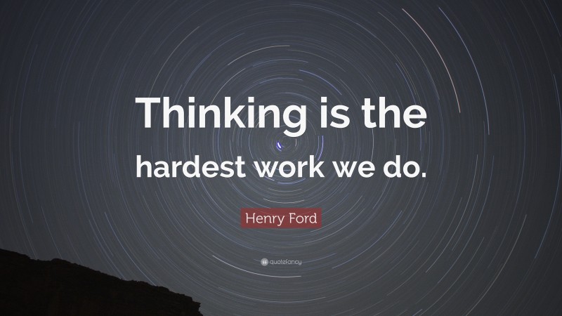 Henry Ford Quote: “Thinking is the hardest work we do.”