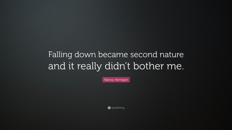 Nancy Kerrigan Quote: “Falling down became second nature and it really didn’t bother me.”
