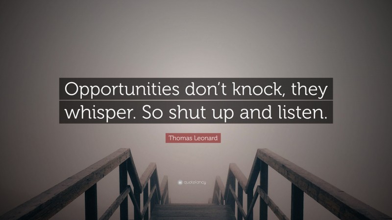 Thomas Leonard Quote: “Opportunities don’t knock, they whisper. So shut up and listen.”