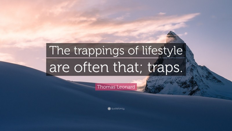 Thomas Leonard Quote: “The trappings of lifestyle are often that; traps.”