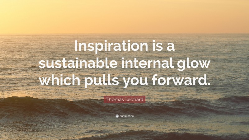 Thomas Leonard Quote: “Inspiration is a sustainable internal glow which pulls you forward.”