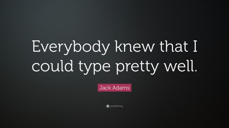 Jack Adams Quote: “Everybody knew that I could type pretty well.”