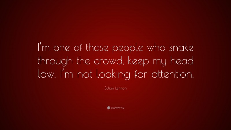 Julian Lennon Quote: “I’m one of those people who snake through the crowd, keep my head low. I’m not looking for attention.”