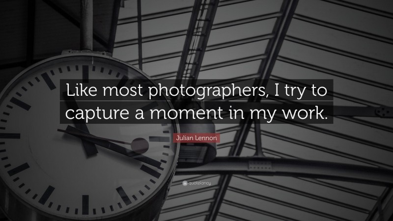 Julian Lennon Quote: “Like most photographers, I try to capture a moment in my work.”
