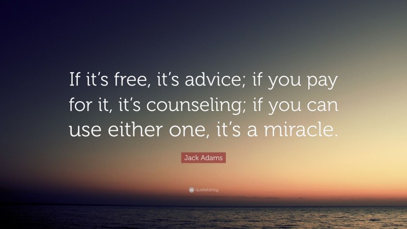 Jack Adams Quote: “If it’s free, it’s advice; if you pay for it, it’s counseling; if you can use either one, it’s a miracle.”