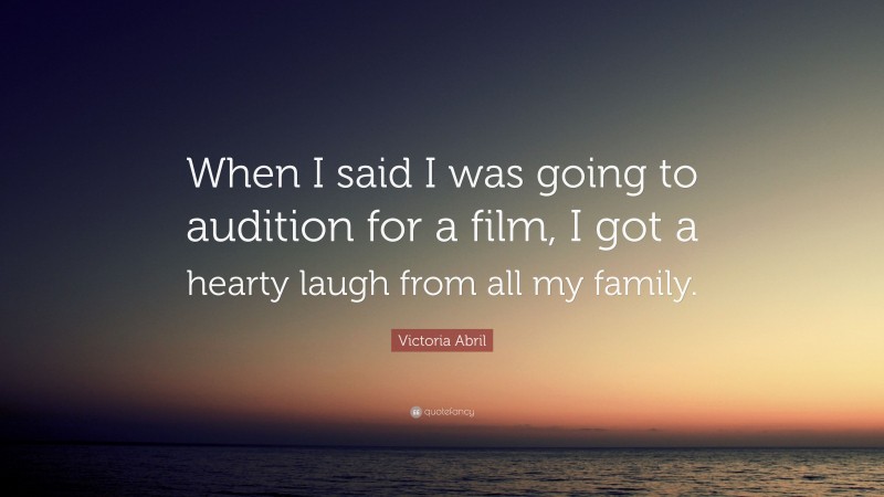 Victoria Abril Quote: “When I said I was going to audition for a film, I got a hearty laugh from all my family.”