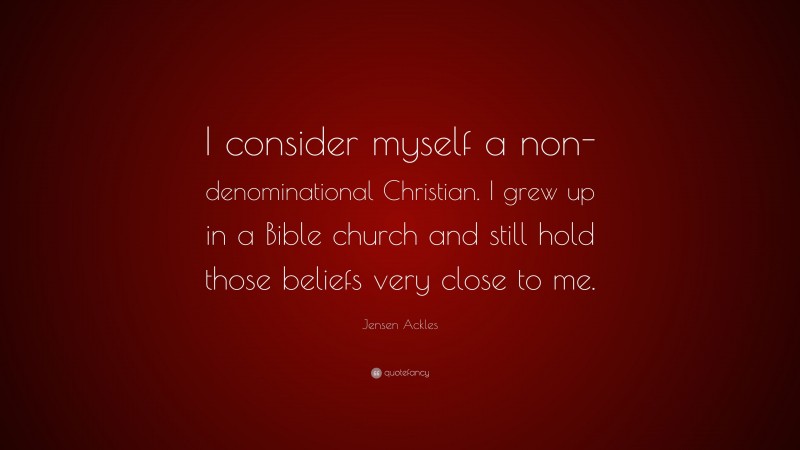 Jensen Ackles Quote: “I consider myself a non-denominational Christian. I grew up in a Bible church and still hold those beliefs very close to me.”