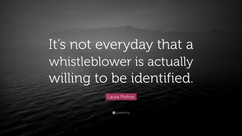 Laura Poitras Quote: “It’s not everyday that a whistleblower is actually willing to be identified.”