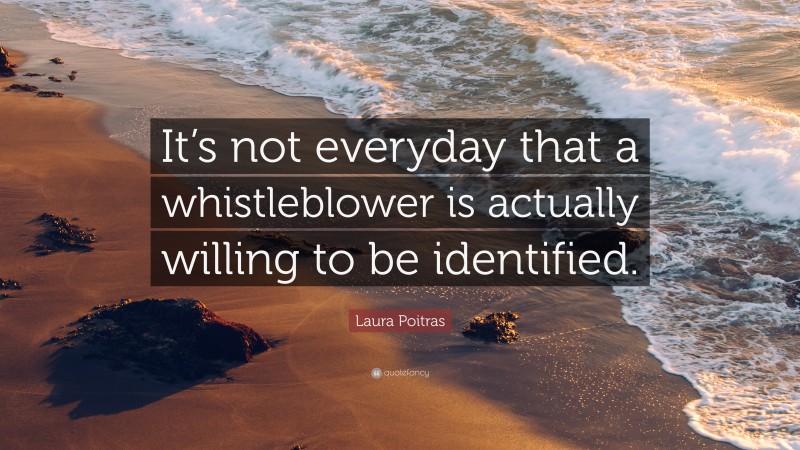 Laura Poitras Quote: “It’s not everyday that a whistleblower is actually willing to be identified.”