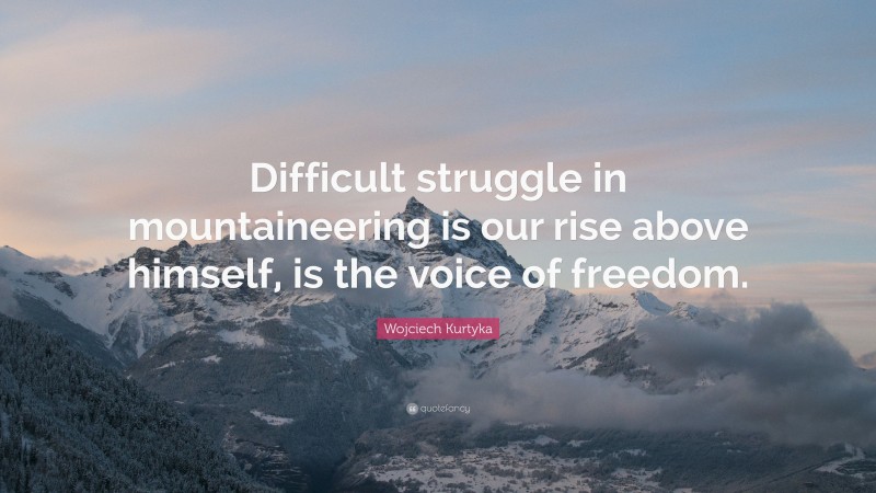 Wojciech Kurtyka Quote: “Difficult struggle in mountaineering is our rise above himself, is the voice of freedom.”