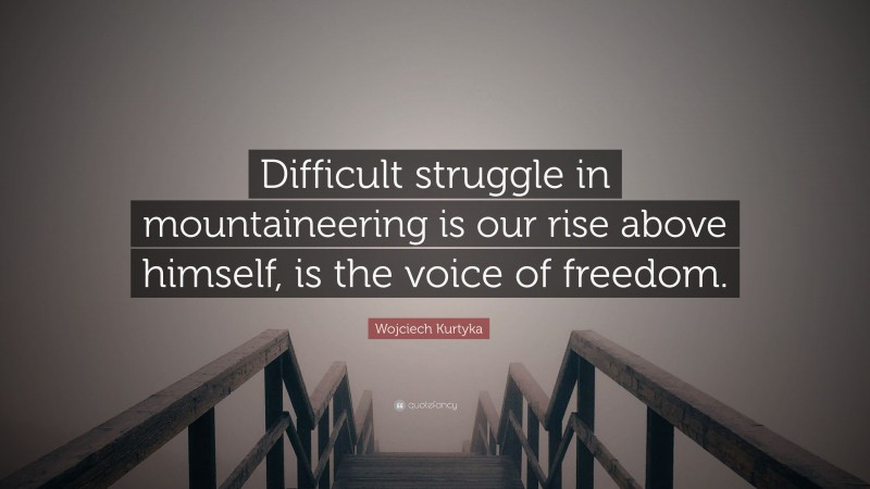 Wojciech Kurtyka Quote: “Difficult struggle in mountaineering is our rise above himself, is the voice of freedom.”