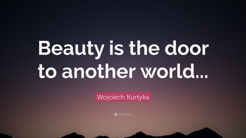 Wojciech Kurtyka Quote: “Beauty is the door to another world...”