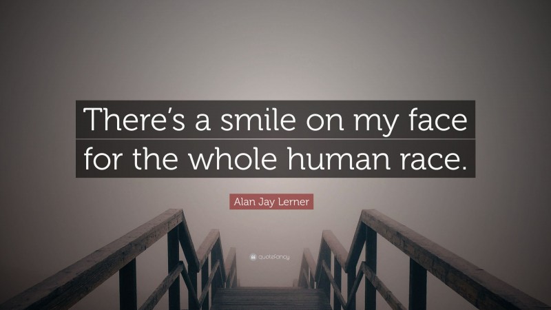 Alan Jay Lerner Quote: “There’s a smile on my face for the whole human race.”