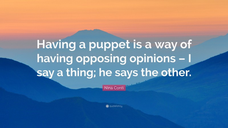 Nina Conti Quote: “Having a puppet is a way of having opposing opinions – I say a thing; he says the other.”