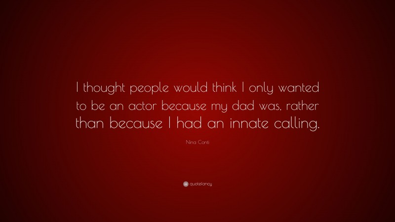 Nina Conti Quote: “I thought people would think I only wanted to be an actor because my dad was, rather than because I had an innate calling.”