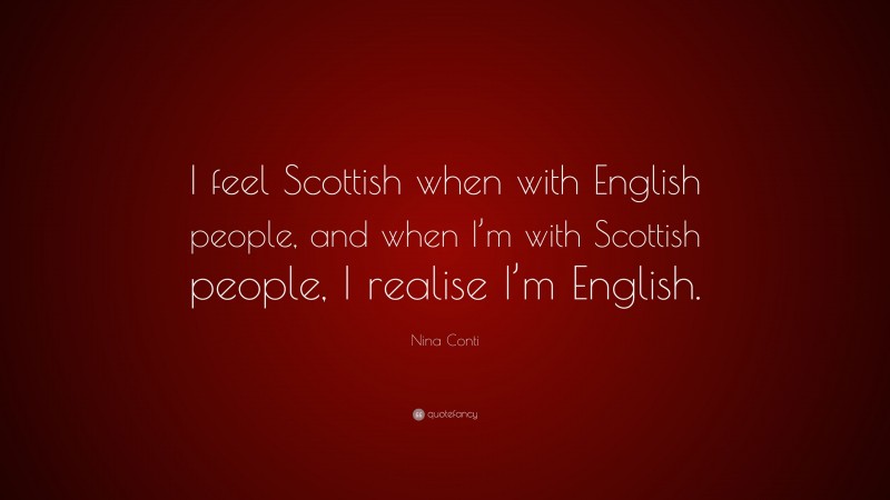 Nina Conti Quote: “I feel Scottish when with English people, and when I’m with Scottish people, I realise I’m English.”