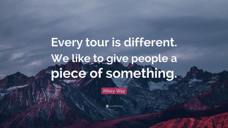 Mikey Way Quote: “Every tour is different. We like to give people a piece of something.”