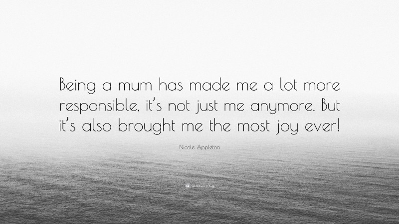 Nicole Appleton Quote: “Being a mum has made me a lot more responsible, it’s not just me anymore. But it’s also brought me the most joy ever!”