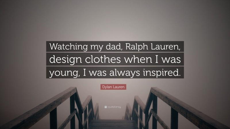 Dylan Lauren Quote: “Watching my dad, Ralph Lauren, design clothes when I was young, I was always inspired.”