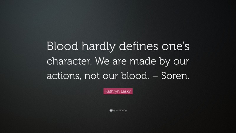 Kathryn Lasky Quote: “Blood hardly defines one’s character. We are made by our actions, not our blood. – Soren.”