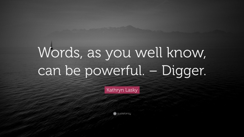 Kathryn Lasky Quote: “Words, as you well know, can be powerful. – Digger.”