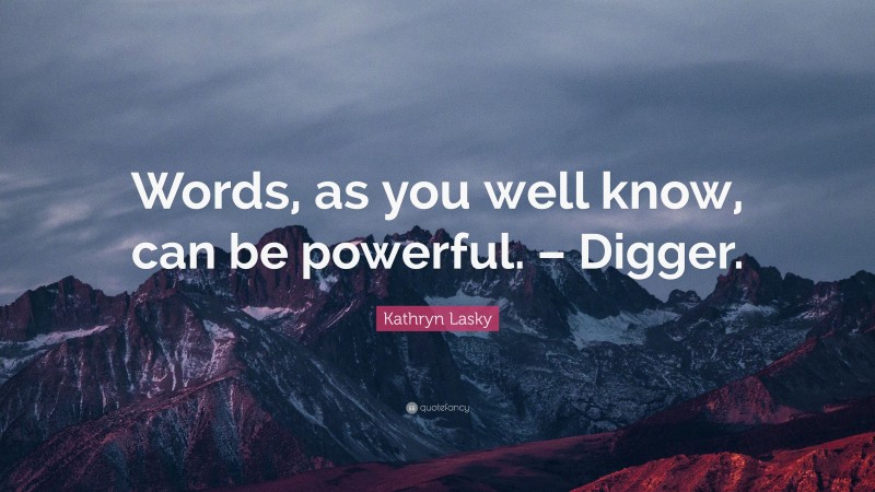 Kathryn Lasky Quote: “Words, as you well know, can be powerful. – Digger.”