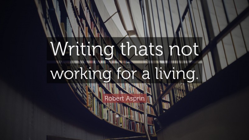 Robert Asprin Quote: “Writing thats not working for a living.”