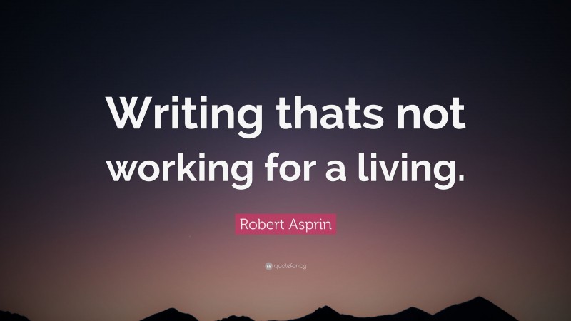 Robert Asprin Quote: “Writing thats not working for a living.”
