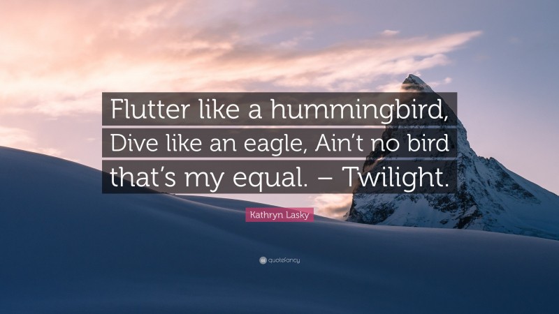 Kathryn Lasky Quote: “Flutter like a hummingbird, Dive like an eagle, Ain’t no bird that’s my equal. – Twilight.”