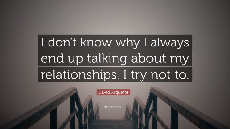 David Arquette Quote: “I don’t know why I always end up talking about my relationships. I try not to.”