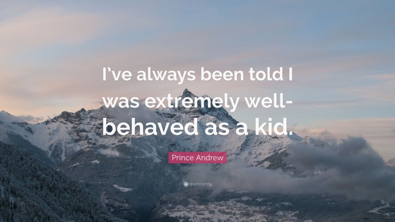 Prince Andrew Quote: “I’ve always been told I was extremely well-behaved as a kid.”