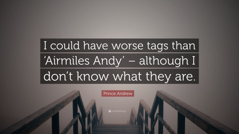 Prince Andrew Quote: “I could have worse tags than ‘Airmiles Andy’ – although I don’t know what they are.”