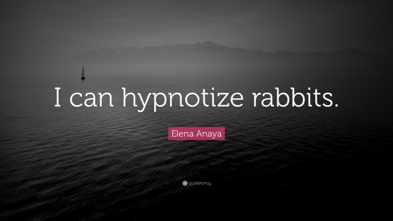 Elena Anaya Quote: “I can hypnotize rabbits.”