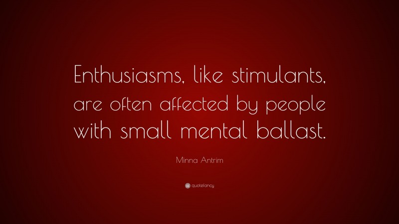 Minna Antrim Quote: “Enthusiasms, like stimulants, are often affected by people with small mental ballast.”