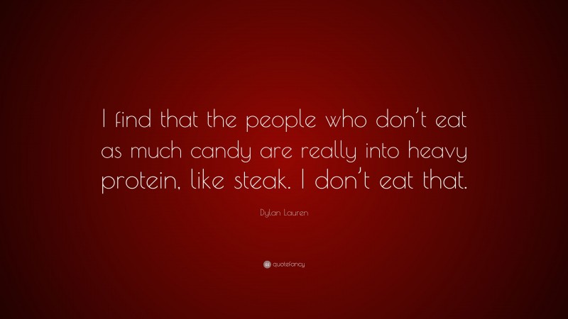 Dylan Lauren Quote: “I find that the people who don’t eat as much candy are really into heavy protein, like steak. I don’t eat that.”